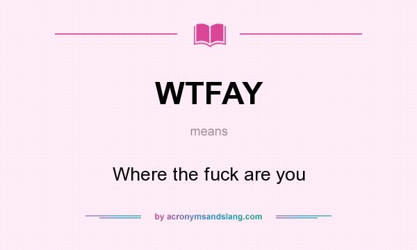 What does WTFAY mean? It stands for Where the fuck are you