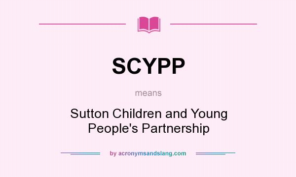 What does SCYPP mean? It stands for Sutton Children and Young People`s Partnership