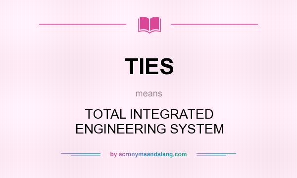 What does TIES mean? It stands for TOTAL INTEGRATED ENGINEERING SYSTEM