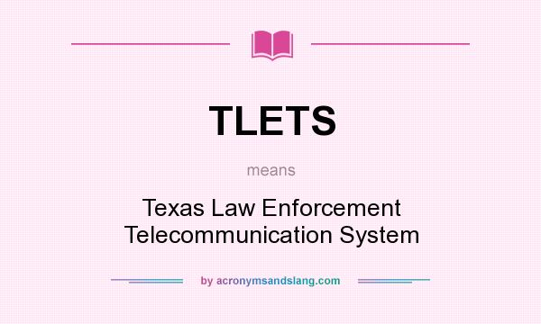 What does TLETS mean? It stands for Texas Law Enforcement Telecommunication System