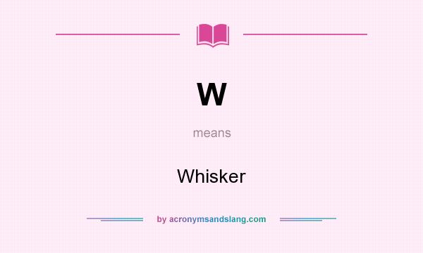 What does W mean? It stands for Whisker