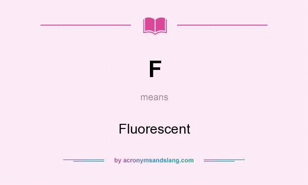 What does F mean? It stands for Fluorescent