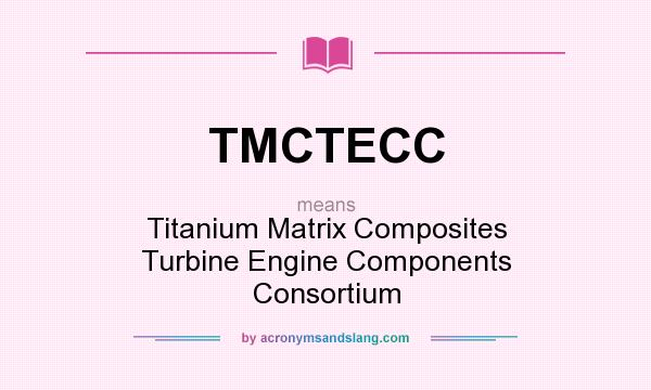 What does TMCTECC mean? It stands for Titanium Matrix Composites Turbine Engine Components Consortium