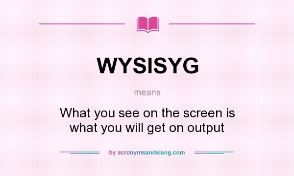 What does WYSISYG mean? It stands for What you see on the screen is what you will get on output