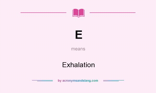 What does E mean? It stands for Exhalation