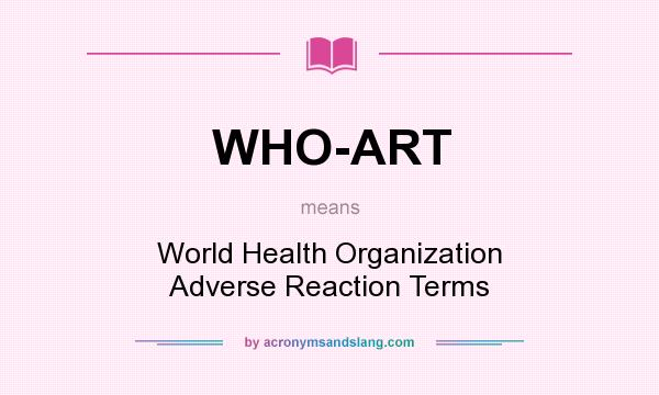 What does WHO-ART mean? It stands for World Health Organization Adverse Reaction Terms
