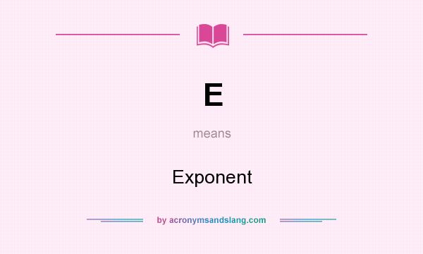 What does E mean? It stands for Exponent