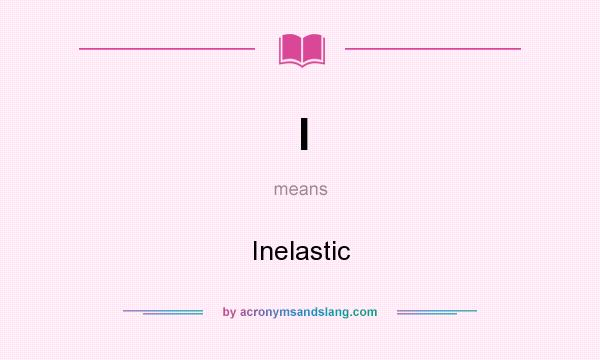 What does I mean? It stands for Inelastic