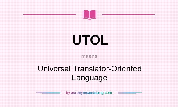 What does UTOL mean? It stands for Universal Translator-Oriented Language