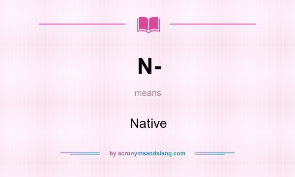 What does N- mean? It stands for Native