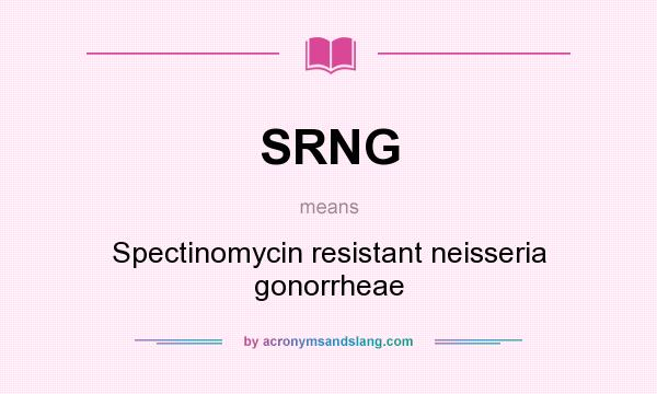 What does SRNG mean? It stands for Spectinomycin resistant neisseria gonorrheae