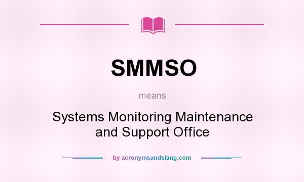 What does SMMSO mean? It stands for Systems Monitoring Maintenance and Support Office