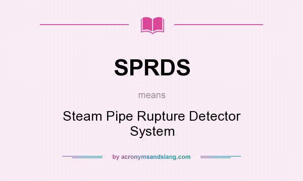 What does SPRDS mean? It stands for Steam Pipe Rupture Detector System