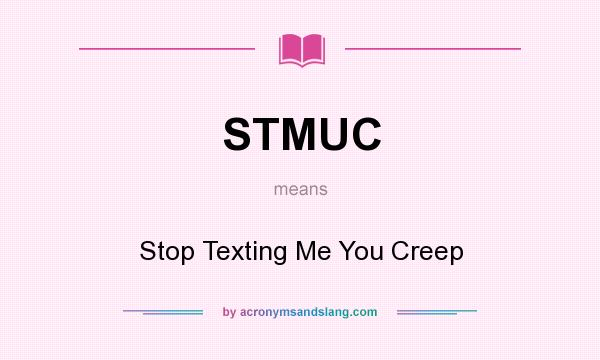 What does STMUC mean? It stands for Stop Texting Me You Creep
