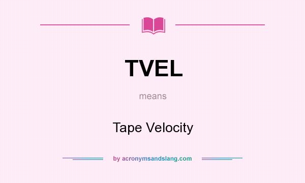 What does TVEL mean? It stands for Tape Velocity