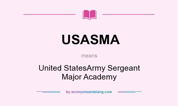 What does USASMA mean? It stands for United StatesArmy Sergeant Major Academy