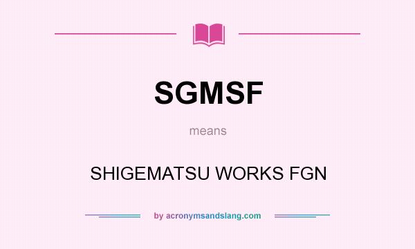 What does SGMSF mean? It stands for SHIGEMATSU WORKS FGN