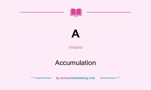 What does A mean? It stands for Accumulation