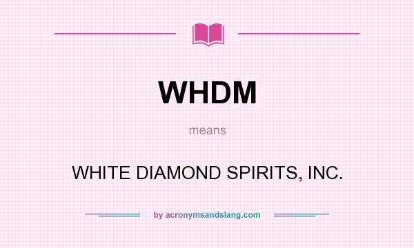 What does WHDM mean? It stands for WHITE DIAMOND SPIRITS, INC.