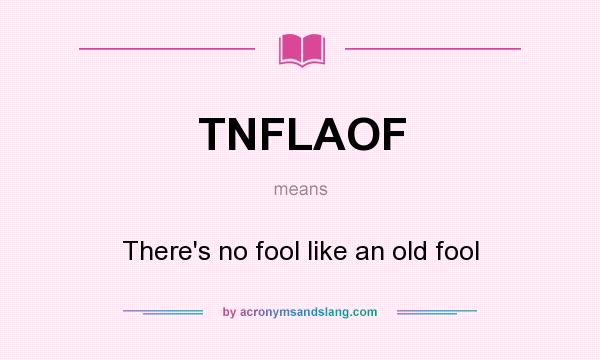 What does TNFLAOF mean? It stands for There`s no fool like an old fool