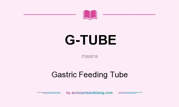 What does G-TUBE mean? It stands for Gastric Feeding Tube