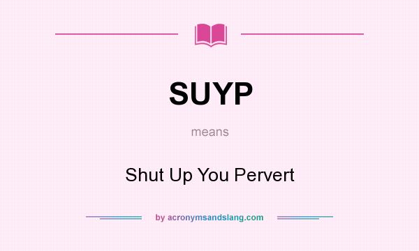 What does SUYP mean? It stands for Shut Up You Pervert