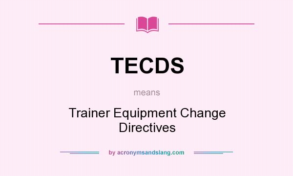 What does TECDS mean? It stands for Trainer Equipment Change Directives