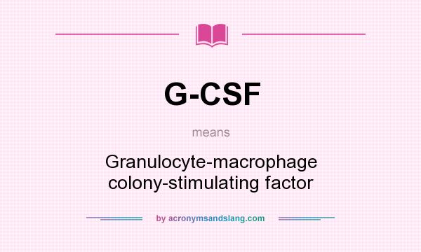 What does G-CSF mean? It stands for Granulocyte-macrophage colony-stimulating factor