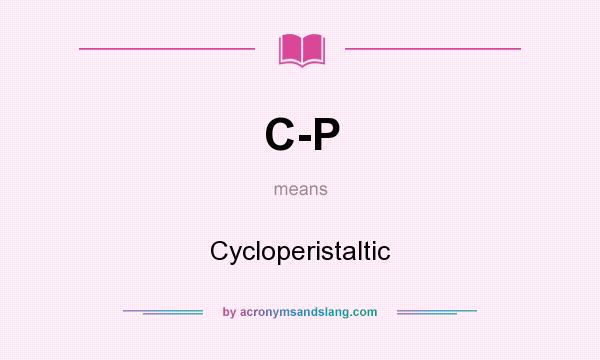 What does C-P mean? It stands for Cycloperistaltic