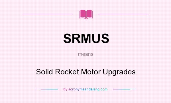 What does SRMUS mean? It stands for Solid Rocket Motor Upgrades