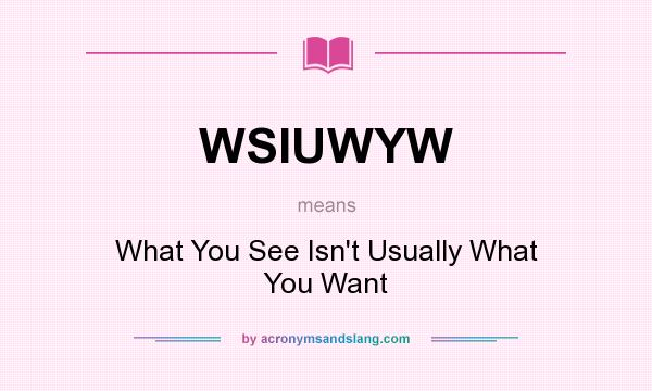 What does WSIUWYW mean? It stands for What You See Isn`t Usually What You Want