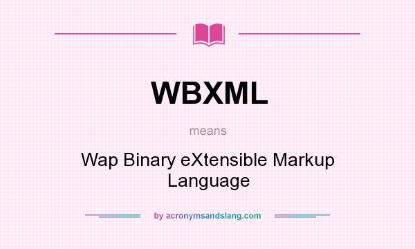 What does WBXML mean? It stands for Wap Binary eXtensible Markup Language