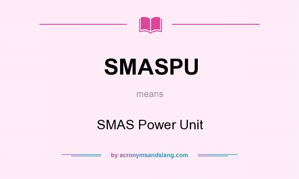What does SMASPU mean? It stands for SMAS Power Unit