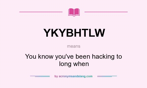 What does YKYBHTLW mean? It stands for You know you`ve been hacking to long when