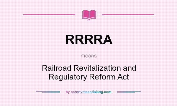 What does RRRRA mean? It stands for Railroad Revitalization and Regulatory Reform Act