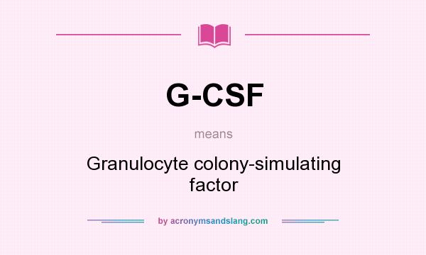 What does G-CSF mean? It stands for Granulocyte colony-simulating factor