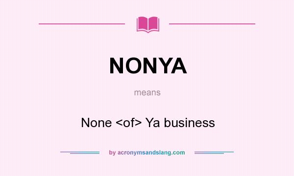 What does NONYA mean? It stands for None <of> Ya business