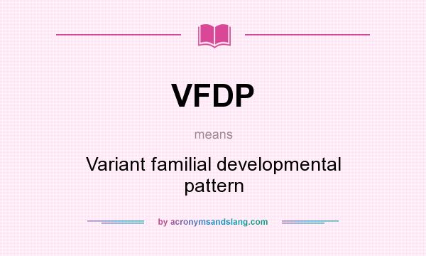 What does VFDP mean? It stands for Variant familial developmental pattern