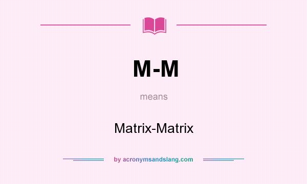 What does M-M mean? It stands for Matrix-Matrix