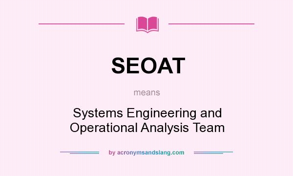 What does SEOAT mean? It stands for Systems Engineering and Operational Analysis Team