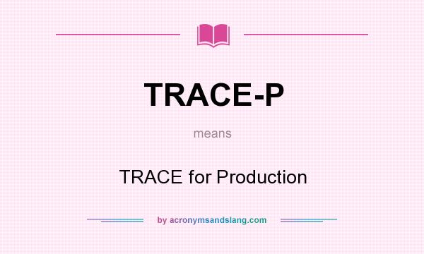 What does TRACE-P mean? It stands for TRACE for Production
