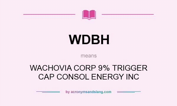 What does WDBH mean? It stands for WACHOVIA CORP 9% TRIGGER CAP CONSOL ENERGY INC