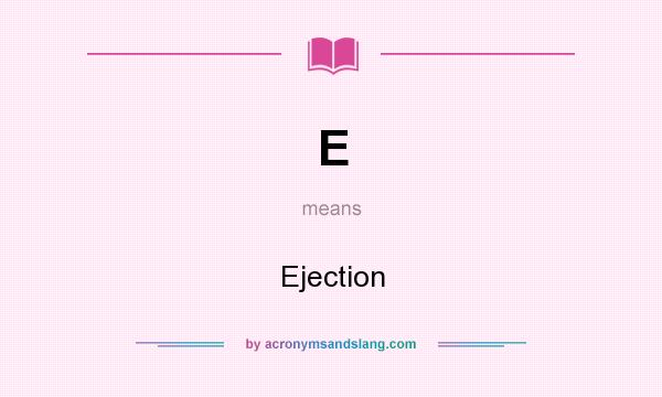 What does E mean? It stands for Ejection