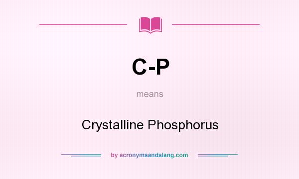 What does C-P mean? It stands for Crystalline Phosphorus