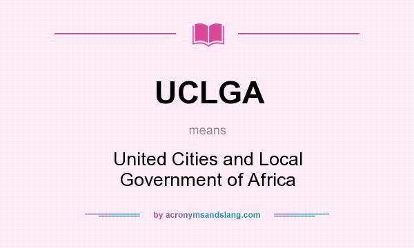 What does UCLGA mean? It stands for United Cities and Local Government of Africa