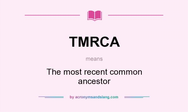 What does TMRCA mean? It stands for The most recent common ancestor