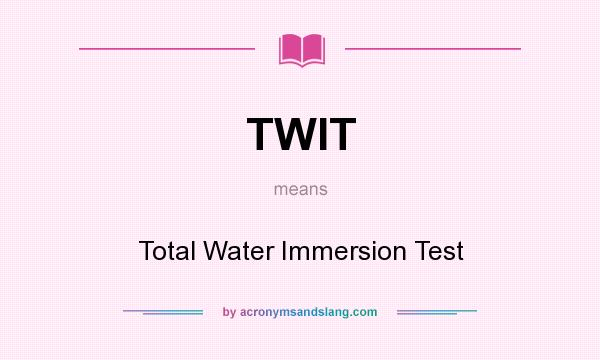 What does TWIT mean? It stands for Total Water Immersion Test