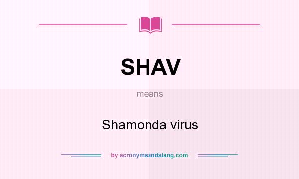 What does SHAV mean? It stands for Shamonda virus