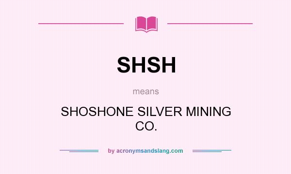 What does SHSH mean? It stands for SHOSHONE SILVER MINING CO.