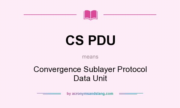What does CS PDU mean? It stands for Convergence Sublayer Protocol Data Unit
